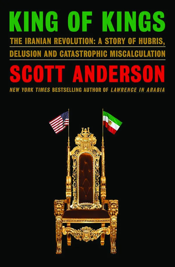 King of Kings: The Iranian Revolution: A Story of Hubris, Delusion and Catastrophic Miscalculation
By Scott Anderson
Doubleday
512 pp., $35.00