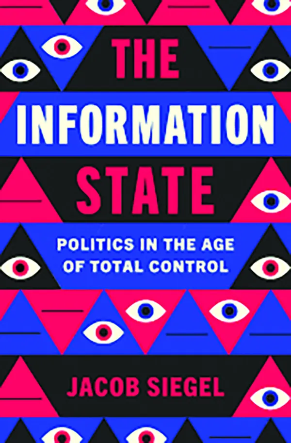 The Information State: Politics in the Age of Total Control
Jacob Siegel
Henry Holt and Co.
$28.66, 336 pp.